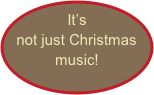 It’s not just Christmas music!
